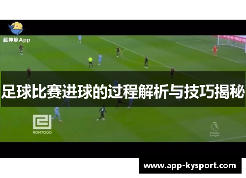 足球比赛进球的过程解析与技巧揭秘