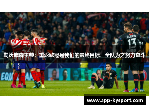 勒沃库森主帅：重返欧冠是我们的最终目标，全队为之努力奋斗