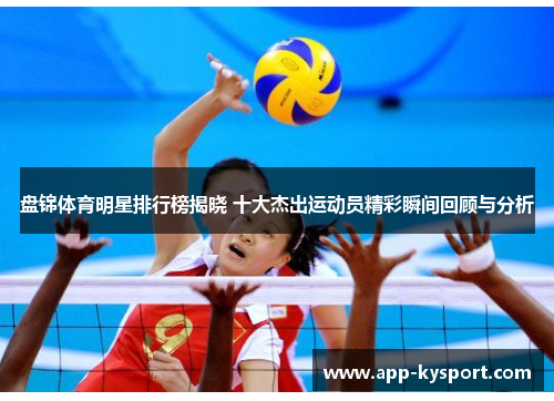 盘锦体育明星排行榜揭晓 十大杰出运动员精彩瞬间回顾与分析