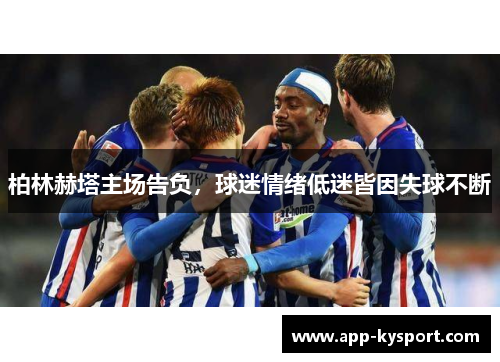 柏林赫塔主场告负，球迷情绪低迷皆因失球不断