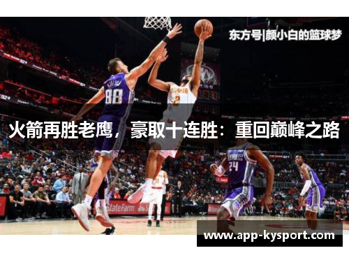 火箭再胜老鹰，豪取十连胜：重回巅峰之路