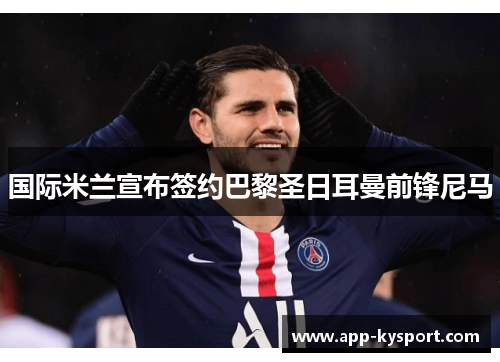 国际米兰宣布签约巴黎圣日耳曼前锋尼马