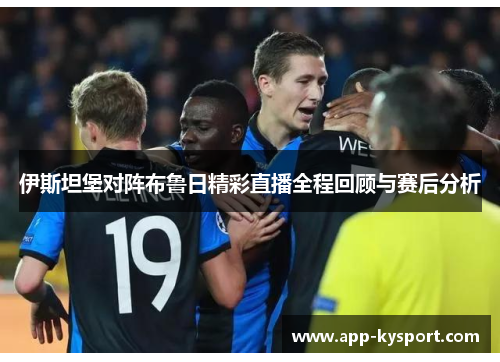伊斯坦堡对阵布鲁日精彩直播全程回顾与赛后分析