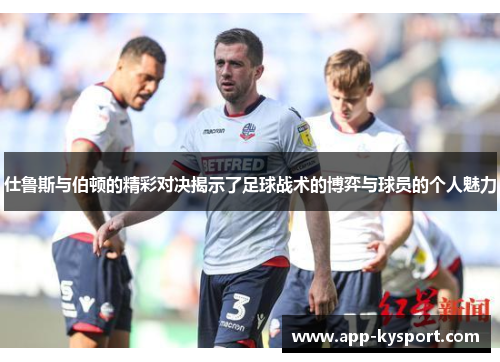 仕鲁斯与伯顿的精彩对决揭示了足球战术的博弈与球员的个人魅力